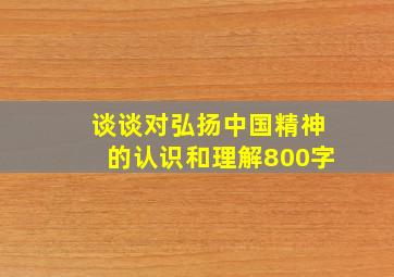 谈谈对弘扬中国精神的认识和理解800字