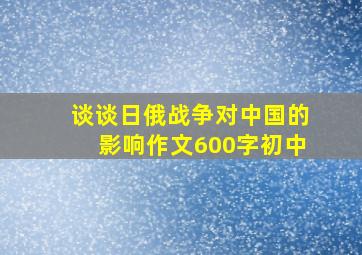 谈谈日俄战争对中国的影响作文600字初中