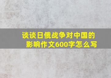 谈谈日俄战争对中国的影响作文600字怎么写