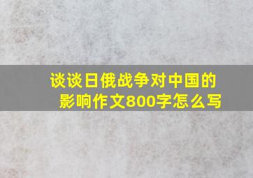 谈谈日俄战争对中国的影响作文800字怎么写