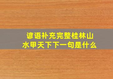 谚语补充完整桂林山水甲天下下一句是什么