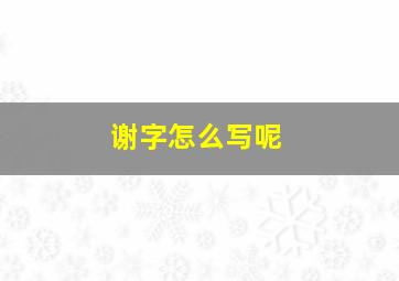 谢字怎么写呢