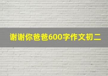 谢谢你爸爸600字作文初二