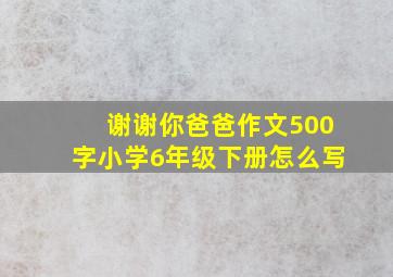 谢谢你爸爸作文500字小学6年级下册怎么写