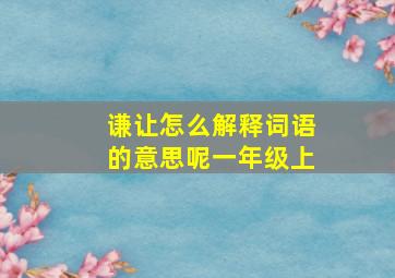 谦让怎么解释词语的意思呢一年级上