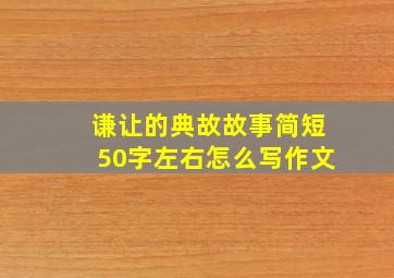 谦让的典故故事简短50字左右怎么写作文