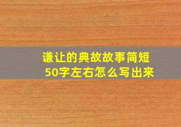 谦让的典故故事简短50字左右怎么写出来