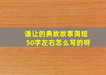 谦让的典故故事简短50字左右怎么写的呀