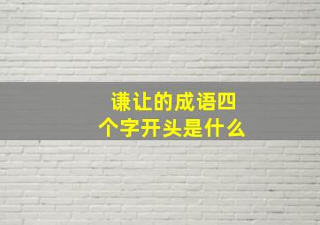 谦让的成语四个字开头是什么