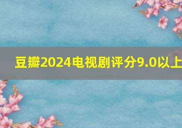 豆瓣2024电视剧评分9.0以上