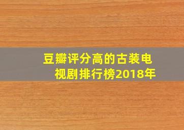 豆瓣评分高的古装电视剧排行榜2018年