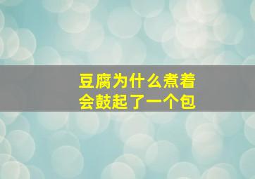 豆腐为什么煮着会鼓起了一个包