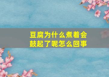 豆腐为什么煮着会鼓起了呢怎么回事