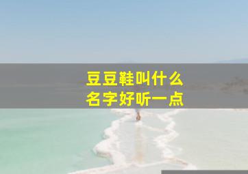 豆豆鞋叫什么名字好听一点