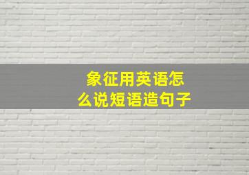 象征用英语怎么说短语造句子