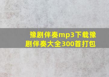 豫剧伴奏mp3下载豫剧伴奏大全300首打包