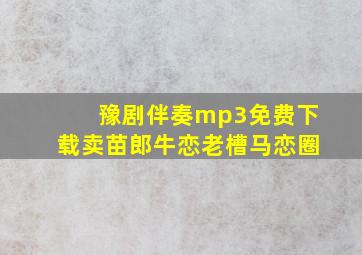 豫剧伴奏mp3免费下载卖苗郎牛恋老槽马恋圈