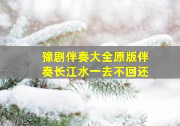 豫剧伴奏大全原版伴奏长江水一去不回还