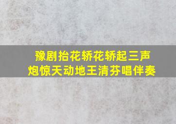 豫剧抬花轿花轿起三声炮惊天动地王清芬唱伴奏