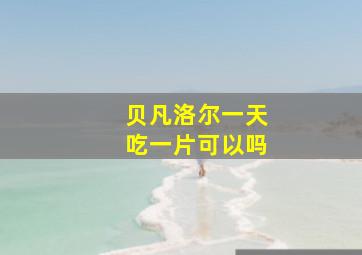 贝凡洛尔一天吃一片可以吗