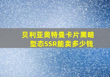 贝利亚奥特曼卡片黑暗型态SSR能卖多少钱