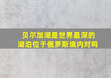 贝尔加湖是世界最深的湖泊位于俄罗斯境内对吗