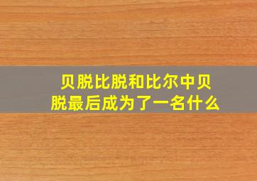 贝脱比脱和比尔中贝脱最后成为了一名什么