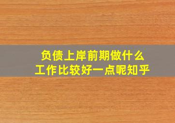 负债上岸前期做什么工作比较好一点呢知乎