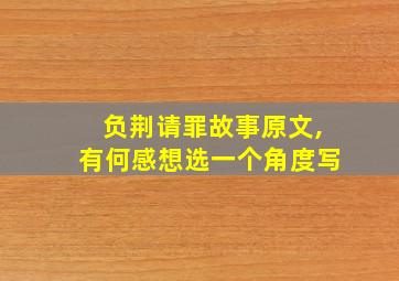 负荆请罪故事原文,有何感想选一个角度写