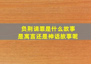 负荆请罪是什么故事是寓言还是神话故事呢