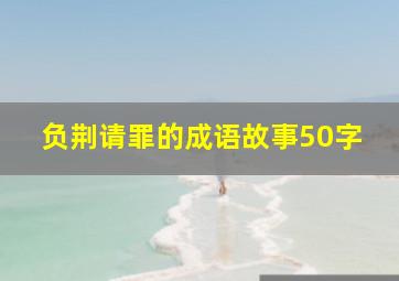 负荆请罪的成语故事50字