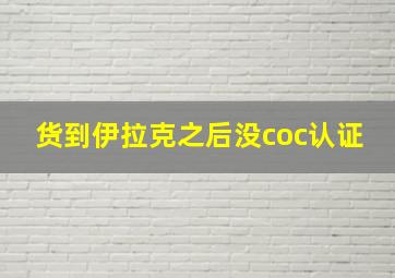 货到伊拉克之后没coc认证