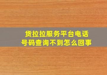 货拉拉服务平台电话号码查询不到怎么回事