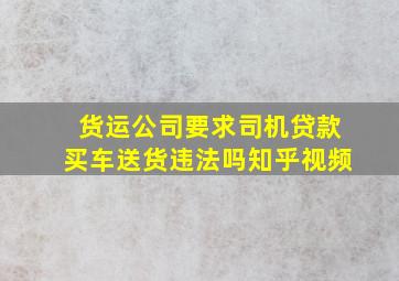 货运公司要求司机贷款买车送货违法吗知乎视频