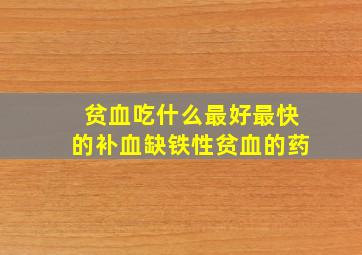 贫血吃什么最好最快的补血缺铁性贫血的药