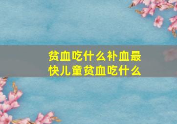 贫血吃什么补血最快儿童贫血吃什么