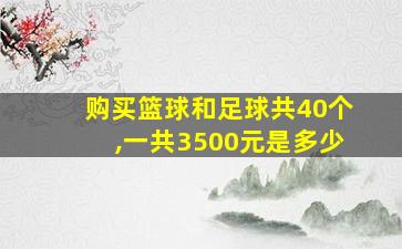 购买篮球和足球共40个,一共3500元是多少