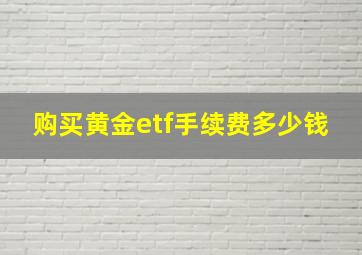 购买黄金etf手续费多少钱