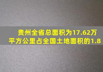 贵州全省总面积为17.62万平方公里占全国土地面积的1.8