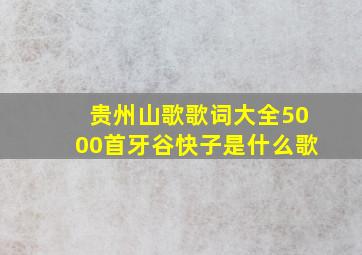 贵州山歌歌词大全5000首牙谷快子是什么歌