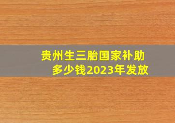 贵州生三胎国家补助多少钱2023年发放