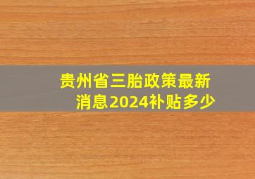 贵州省三胎政策最新消息2024补贴多少