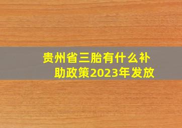 贵州省三胎有什么补助政策2023年发放