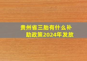 贵州省三胎有什么补助政策2024年发放