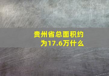 贵州省总面积约为17.6万什么