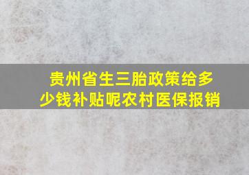 贵州省生三胎政策给多少钱补贴呢农村医保报销