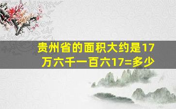 贵州省的面积大约是17万六千一百六17=多少