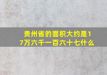 贵州省的面积大约是17万六千一百六十七什么