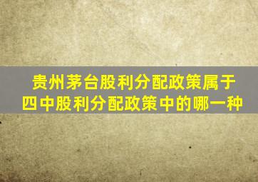 贵州茅台股利分配政策属于四中股利分配政策中的哪一种