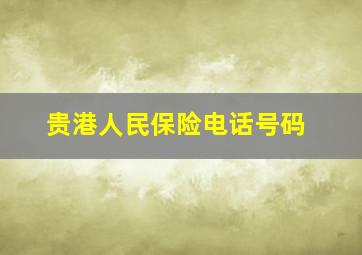 贵港人民保险电话号码